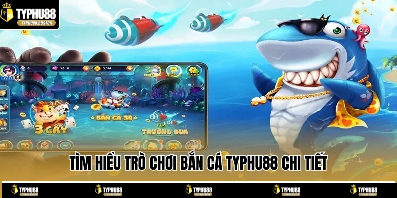 Tìm hiểu trò chơi bắn cá TYPHU88 chi tiết