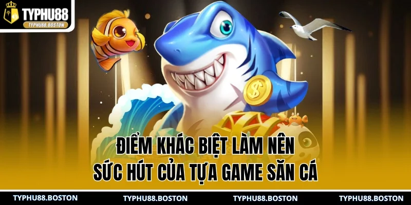 Điểm khác biệt làm nên sức hút của tựa game săn cá