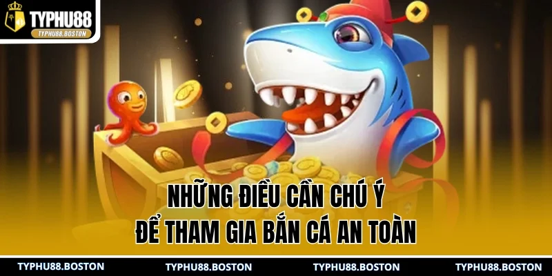 Những điều cần chú ý để tham gia bắn cá an toàn