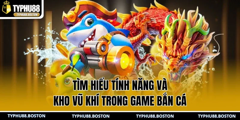 Tìm hiểu tính năng và kho vũ khí trong game bắn cá