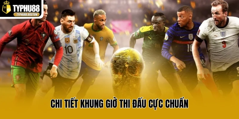 Chi tiết khung giờ thi đấu cực chuẩn