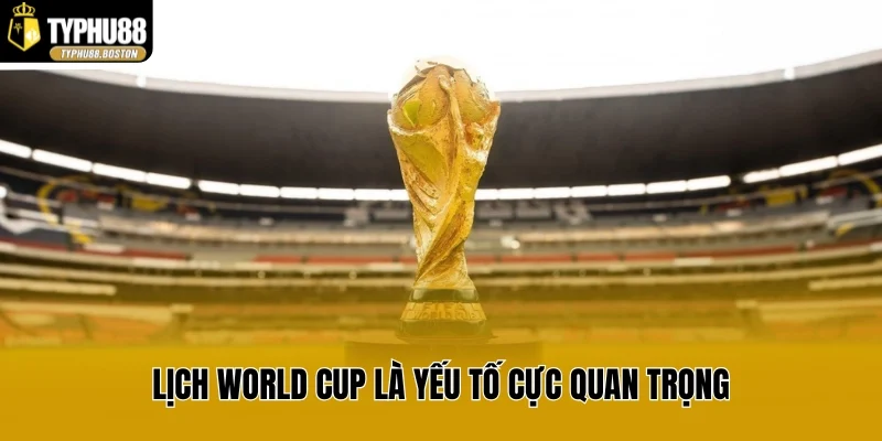 Lịch World Cup là yếu tố cực quan trọng 