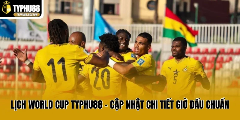 Lịch World Cup Typhu88 - Cập Nhật Chi Tiết Giờ Đấu Chuẩn