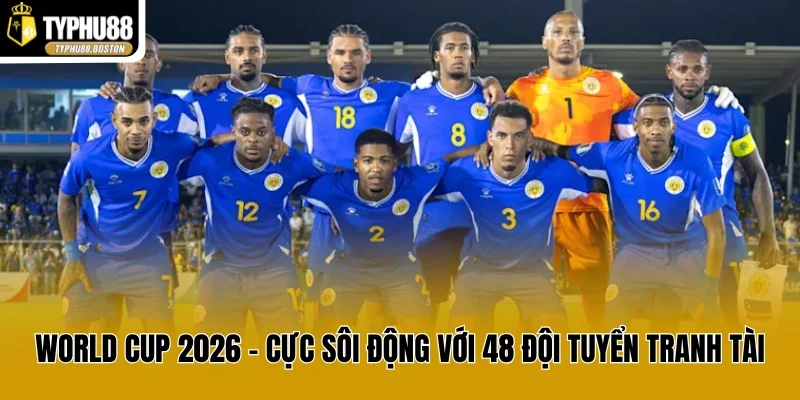 World Cup 2026 - Cực Sôi Động Với 48 Đội Tuyển Tranh Tài