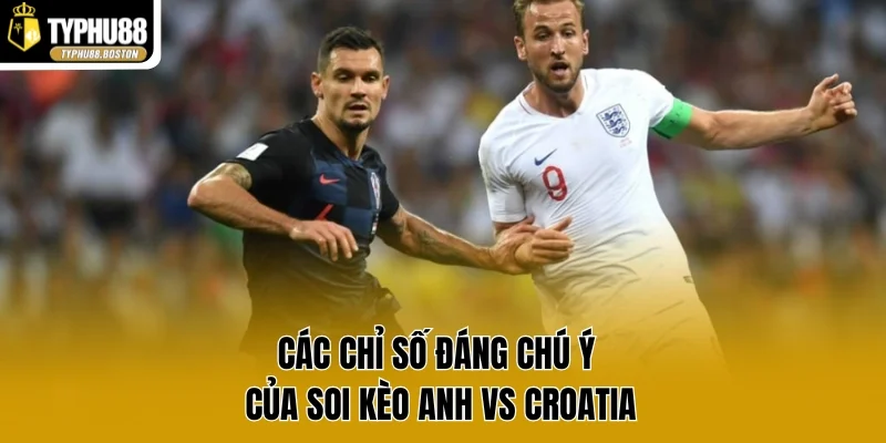 Các chỉ số đáng chú ý của soi kèo Anh vs Croatia