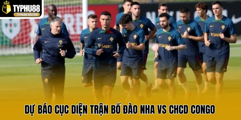 Dự báo cục diện trận Bồ Đào Nha vs CHCD congo