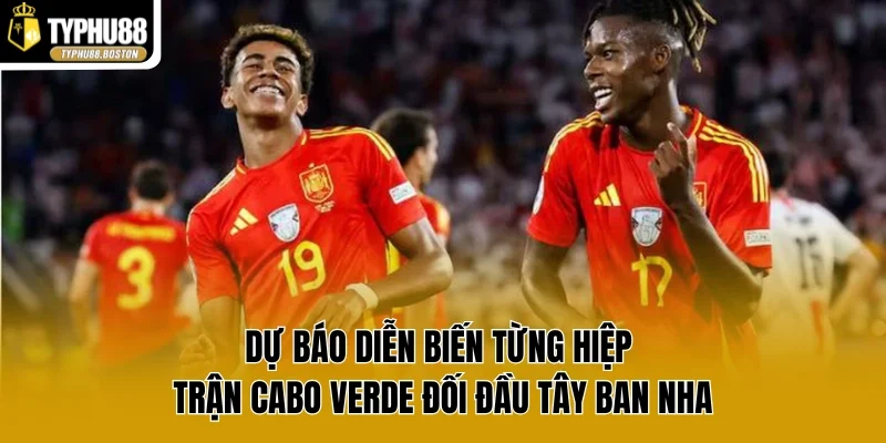 Dự báo diễn biến từng hiệp trận cabo verde đối đầu tây ban nha