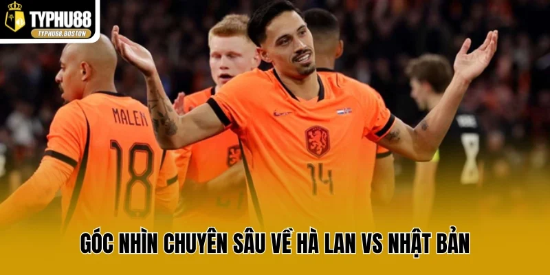 Góc nhìn chuyên sâu về Hà Lan vs Nhật Bản