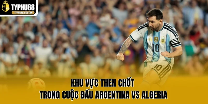 Khu vực then chốt trong cuộc đấu Argentina vs Algeria