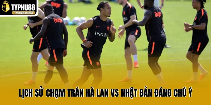 Lịch sử chạm trán Hà Lan vs Nhật Bản đáng chú ý
