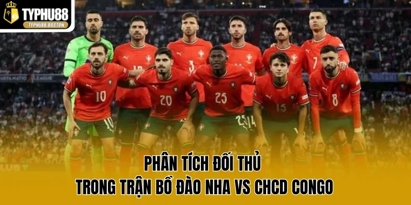 Phân tích đối thủ trong trận Bồ Đào Nha vs CHCD congo