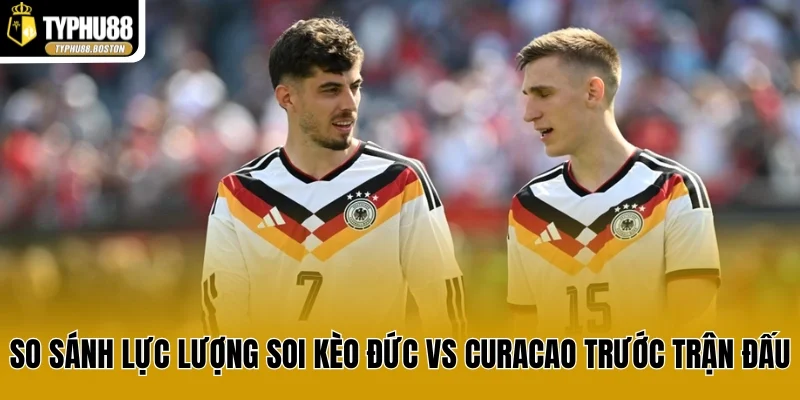 So sánh lực lượng soi kèo Đức vs Curacao trước trận đấu