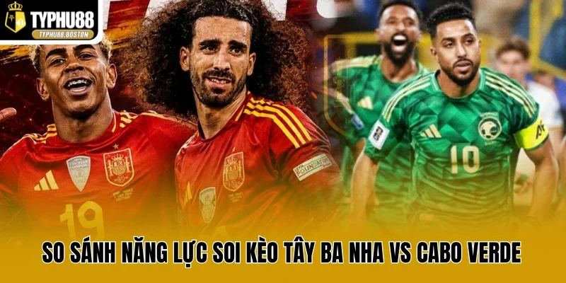 So sánh năng lực soi kèo Tây Ba Nha vs Cabo Verde