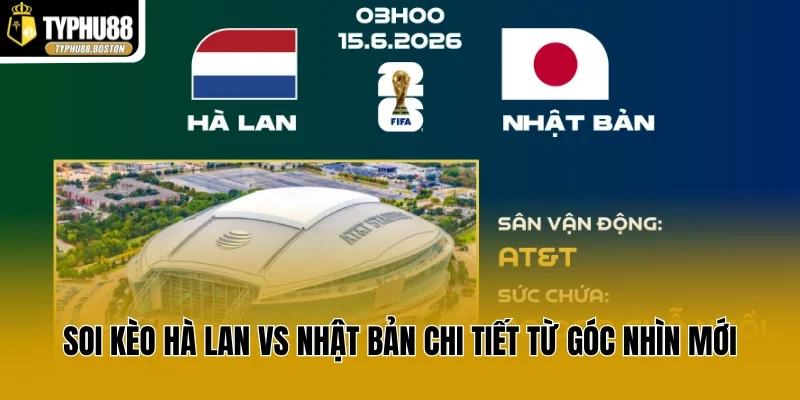 Soi Kèo Hà Lan vs Nhật Bản Chi Tiết Từ Góc Nhìn Mới