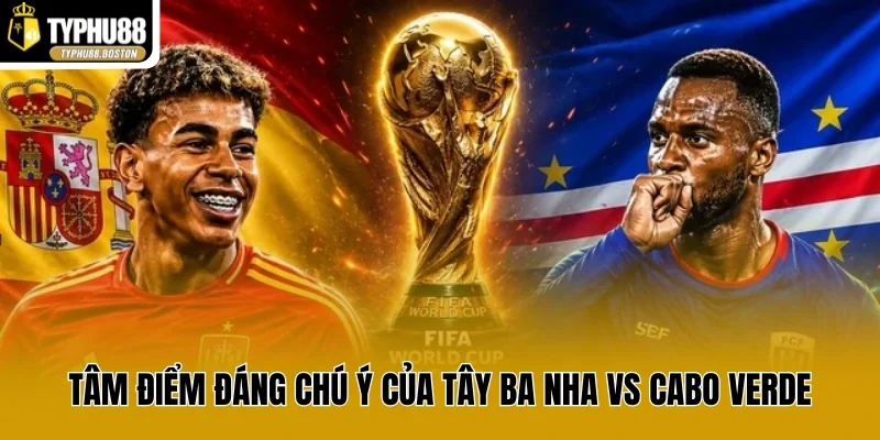 Tâm điểm đáng chú ý của Tây Ba Nha vs Cabo Verde